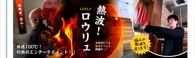 熱波!ロウリュ 体感温度100℃!!灼熱のエンターテイメント!!!