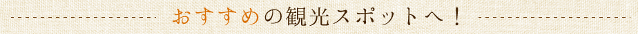 おすすめの観光スポットへ！