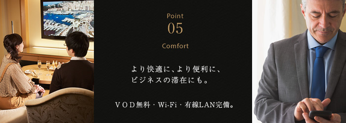 Point 05 Concept より快適に、より便利に、ビジネスの滞在にも。ＶＯＤ無料・Wi-Fi・有線LAN完備。