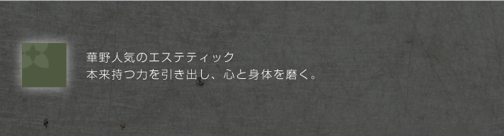 華野人気のエステティック 本来持つ力を引き出し、心と身体を磨く。