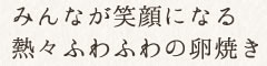 みんなが笑顔になる熱々ふわふわの卵焼き