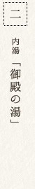 二 内湯「御殿の湯」