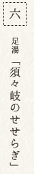 六 足湯「須々岐のせせらぎ」