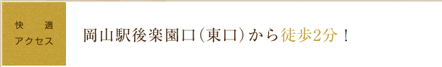 快適アクセス 岡山駅後楽園口(東口)から徒歩2分!