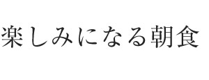 楽しみになる朝食