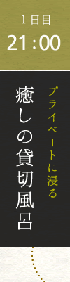 1日目　21：00　プライベートに浸る　癒しの貸切風呂