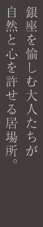 銀座を愉しむ大人たちが自然と心を許せる居場所。