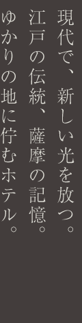 現代で、新しい光を放つ。江戸の伝統、薩摩の記憶。ゆかりの地に佇むホテル。