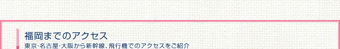 東京より約300分。東海道・山陽新幹線「東京」駅または「品川」駅より「博多」駅へ。